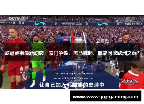 欧冠赛事最新动态:豪门争锋,黑马崛起,谁能问鼎欧洲之巅? 欧冠赛事最新动态:豪门争锋,黑马崛起,谁能问鼎欧洲之巅?