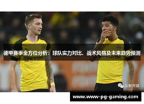 德甲赛季全方位分析:球队实力对比、战术风格及未来趋势预测 德甲赛季全方位分析:球队实力对比、战术风格及未来趋势预测