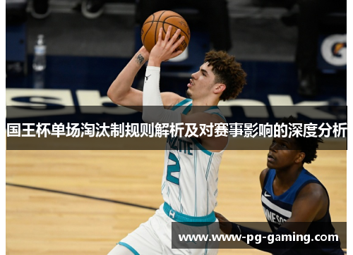 国王杯单场淘汰制规则解析及对赛事影响的深度分析 国王杯单场淘汰制规则解析及对赛事影响的深度分析