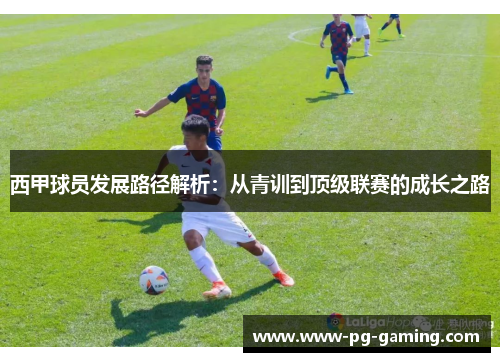 西甲球员发展路径解析：从青训到顶级联赛的成长之路