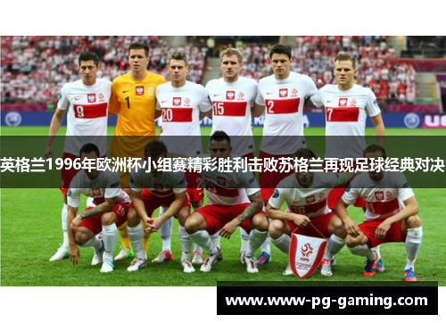 英格兰1996年欧洲杯小组赛精彩胜利击败苏格兰再现足球经典对决