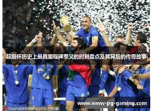 超级杯历史上最具里程碑意义的时刻盘点及其背后的传奇故事