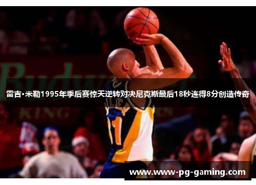 雷吉·米勒1995年季后赛惊天逆转对决尼克斯最后18秒连得8分创造传奇 雷吉·米勒1995年季后赛惊天逆转对决尼克斯最后18秒连得8分创造传奇