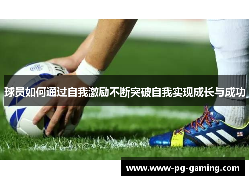 球员如何通过自我激励不断突破自我实现成长与成功 球员如何通过自我激励不断突破自我实现成长与成功