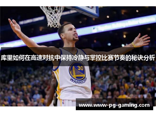 库里如何在高速对抗中保持冷静与掌控比赛节奏的秘诀分析 库里如何在高速对抗中保持冷静与掌控比赛节奏的秘诀分析