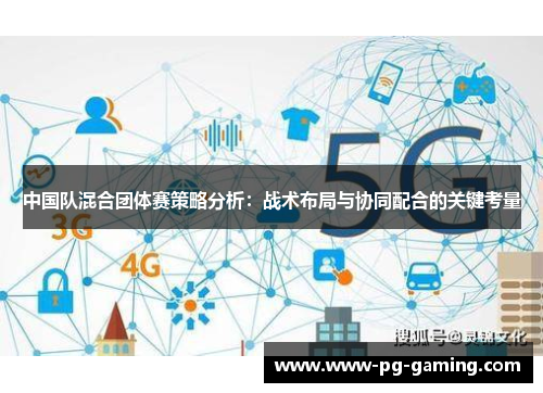 中国队混合团体赛策略分析:战术布局与协同配合的关键考量 中国队混合团体赛策略分析:战术布局与协同配合的关键考量