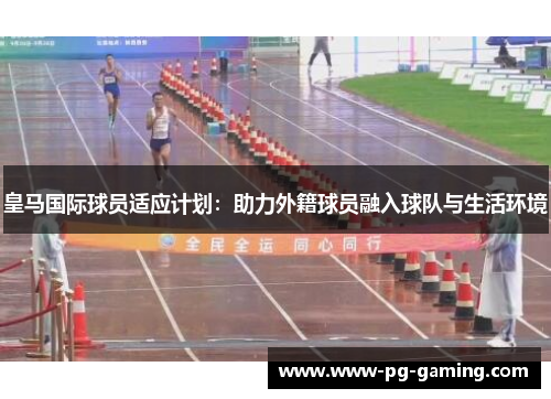 皇马国际球员适应计划:助力外籍球员融入球队与生活环境 皇马国际球员适应计划:助力外籍球员融入球队与生活环境