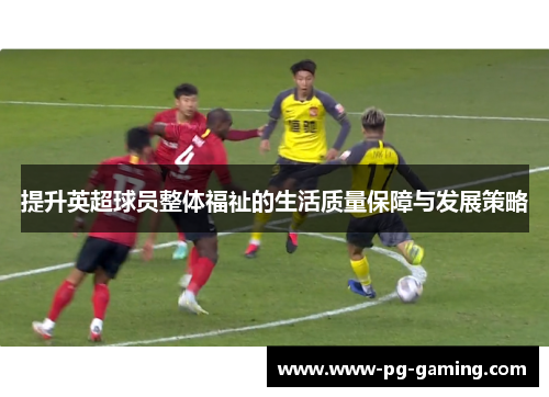 提升英超球员整体福祉的生活质量保障与发展策略