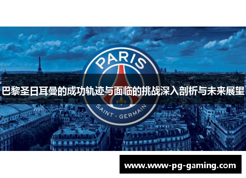 巴黎圣日耳曼的成功轨迹与面临的挑战深入剖析与未来展望