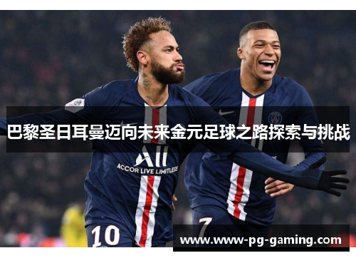 巴黎圣日耳曼迈向未来金元足球之路探索与挑战 巴黎圣日耳曼迈向未来金元足球之路探索与挑战