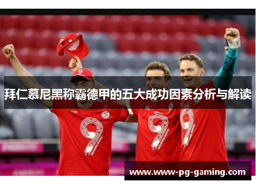 拜仁慕尼黑称霸德甲的五大成功因素分析与解读