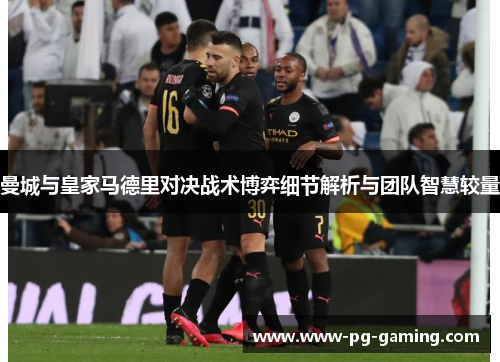 曼城与皇家马德里对决战术博弈细节解析与团队智慧较量