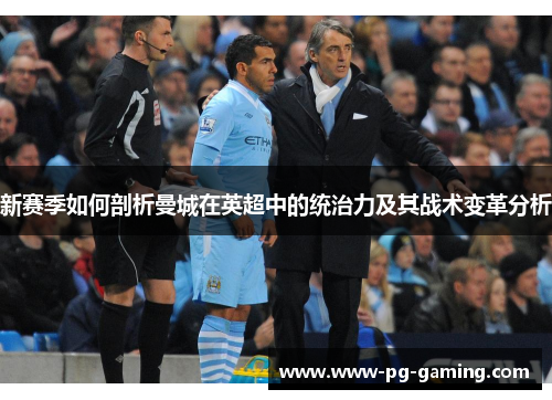 新赛季如何剖析曼城在英超中的统治力及其战术变革分析