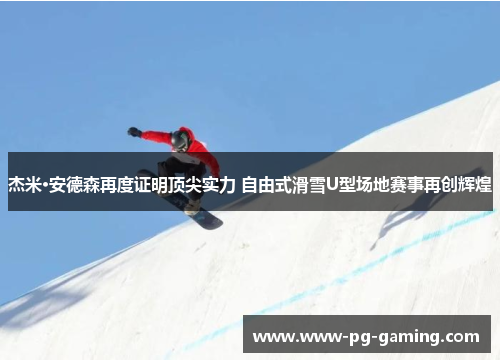 杰米·安德森再度证明顶尖实力 自由式滑雪U型场地赛事再创辉煌 杰米·安德森再度证明顶尖实力 自由式滑雪U型场地赛事再创辉煌