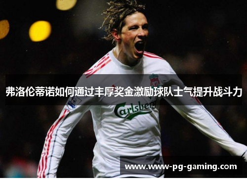 弗洛伦蒂诺如何通过丰厚奖金激励球队士气提升战斗力