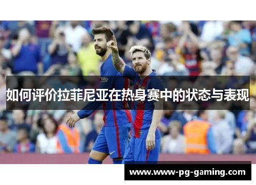 如何评价拉菲尼亚在热身赛中的状态与表现 如何评价拉菲尼亚在热身赛中的状态与表现