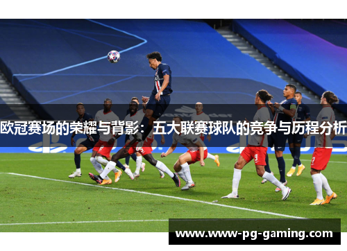 欧冠赛场的荣耀与背影：五大联赛球队的竞争与历程分析