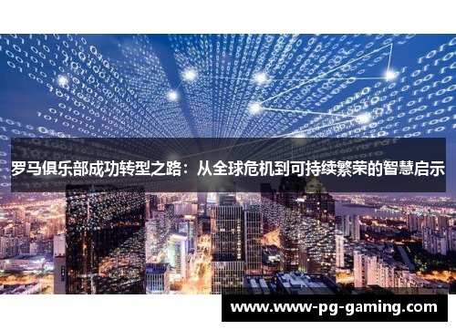 罗马俱乐部成功转型之路:从全球危机到可持续繁荣的智慧启示 罗马俱乐部成功转型之路:从全球危机到可持续繁荣的智慧启示