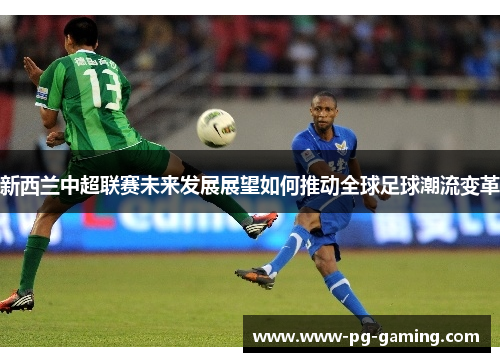新西兰中超联赛未来发展展望如何推动全球足球潮流变革