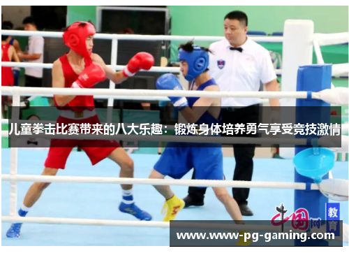 儿童拳击比赛带来的八大乐趣：锻炼身体培养勇气享受竞技激情