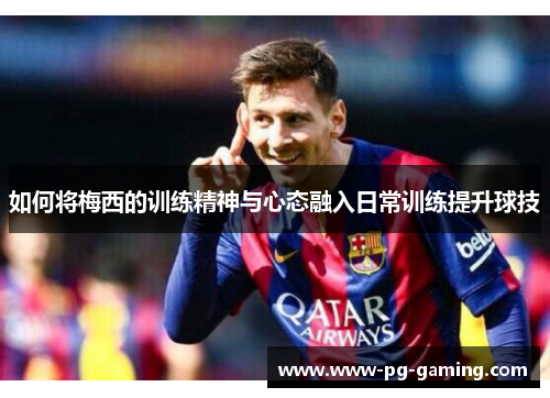 如何将梅西的训练精神与心态融入日常训练提升球技