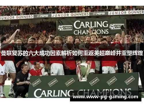 曼联复苏的六大成功因素解析如何重返英超巅峰并重塑辉煌 曼联复苏的六大成功因素解析如何重返英超巅峰并重塑辉煌