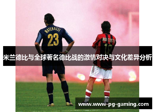 米兰德比与全球著名德比战的激情对决与文化差异分析 米兰德比与全球著名德比战的激情对决与文化差异分析
