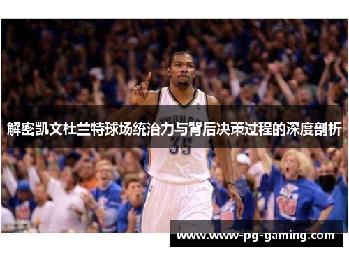 解密凯文杜兰特球场统治力与背后决策过程的深度剖析