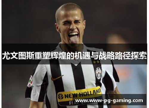 尤文图斯重塑辉煌的机遇与战略路径探索
