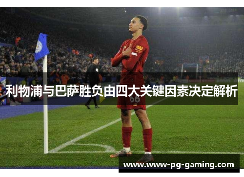 利物浦与巴萨胜负由四大关键因素决定解析