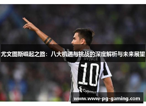 尤文图斯崛起之路：八大机遇与挑战的深度解析与未来展望
