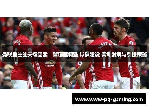 曼联重生的关键因素:管理层调整 球队建设 青训发展与引援策略 曼联重生的关键因素:管理层调整 球队建设 青训发展与引援策略