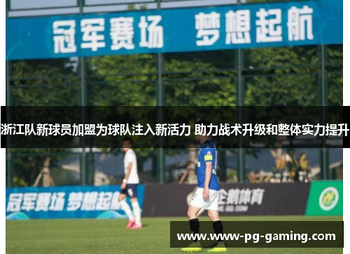 浙江队新球员加盟为球队注入新活力 助力战术升级和整体实力提升 浙江队新球员加盟为球队注入新活力 助力战术升级和整体实力提升