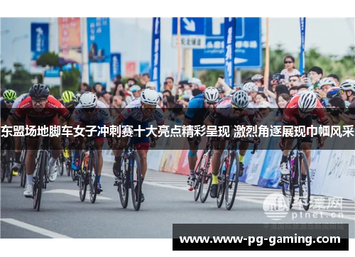 东盟场地脚车女子冲刺赛十大亮点精彩呈现 激烈角逐展现巾帼风采 东盟场地脚车女子冲刺赛十大亮点精彩呈现 激烈角逐展现巾帼风采