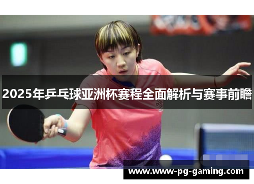 2025年乒乓球亚洲杯赛程全面解析与赛事前瞻 2025年乒乓球亚洲杯赛程全面解析与赛事前瞻