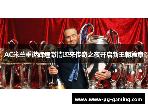 AC米兰重燃辉煌激情迎来传奇之夜开启新王朝篇章