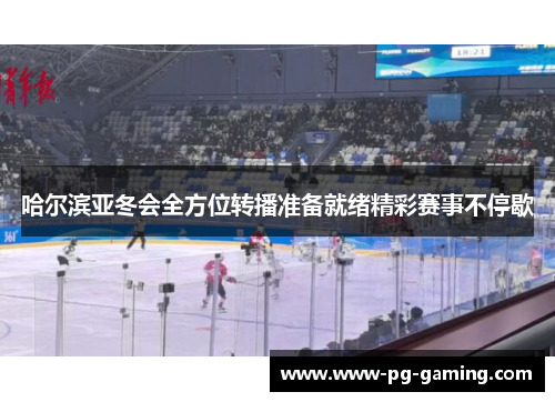 哈尔滨亚冬会全方位转播准备就绪精彩赛事不停歇