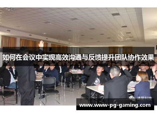 如何在会议中实现高效沟通与反馈提升团队协作效果 如何在会议中实现高效沟通与反馈提升团队协作效果