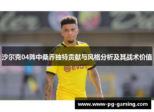 沙尔克04阵中桑乔独特贡献与风格分析及其战术价值 沙尔克04阵中桑乔独特贡献与风格分析及其战术价值