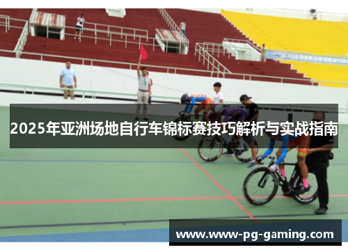 2025年亚洲场地自行车锦标赛技巧解析与实战指南 2025年亚洲场地自行车锦标赛技巧解析与实战指南