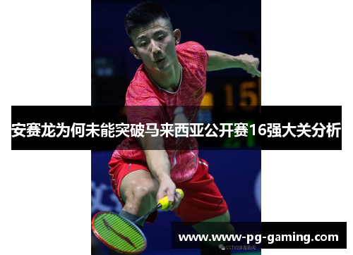 安赛龙为何未能突破马来西亚公开赛16强大关分析