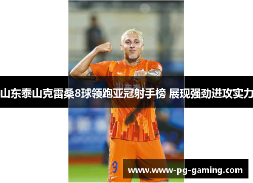 山东泰山克雷桑8球领跑亚冠射手榜 展现强劲进攻实力