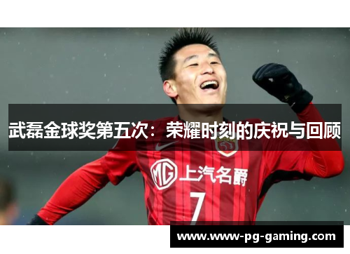 武磊金球奖第五次：荣耀时刻的庆祝与回顾