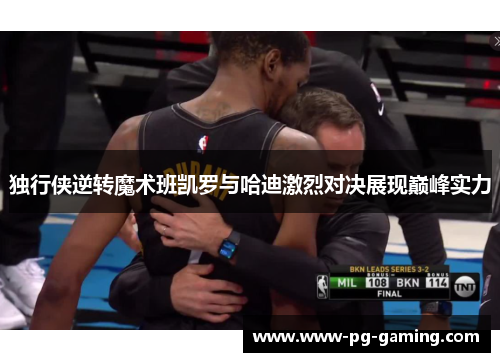 独行侠逆转魔术班凯罗与哈迪激烈对决展现巅峰实力