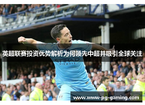 英超联赛投资优势解析为何领先中超并吸引全球关注
