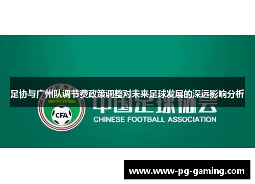 足协与广州队调节费政策调整对未来足球发展的深远影响分析 足协与广州队调节费政策调整对未来足球发展的深远影响分析