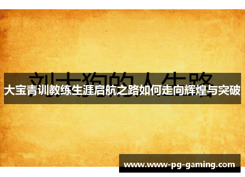 大宝青训教练生涯启航之路如何走向辉煌与突破