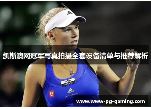 凯斯澳网冠军写真拍摄全套设备清单与推荐解析