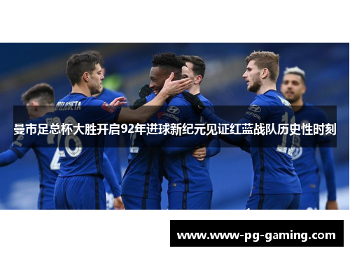 曼市足总杯大胜开启92年进球新纪元见证红蓝战队历史性时刻