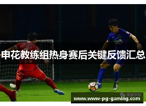申花教练组热身赛后关键反馈汇总 申花教练组热身赛后关键反馈汇总